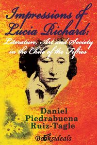 IMPRESSIONS OF LUCIA RICHARD: LITERATURE, ART AND SOCIETY IN THE CHILE OF THE FI