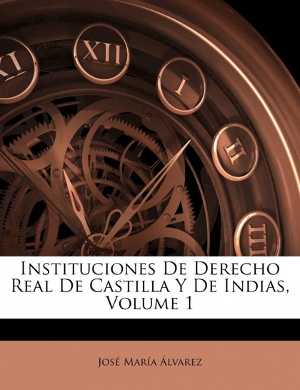INSTITUCIONES DE DERECHO REAL DE CASTILLA Y DE INDIAS, VOLUME 1