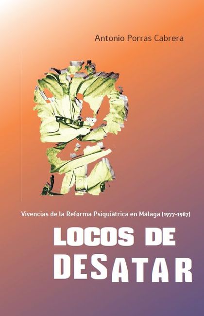LOCOS DE DESATAR. VIVENCIAS DE LA REFORMA PSIQUIÁTRICA EN MÁLAGA (1977-1987)