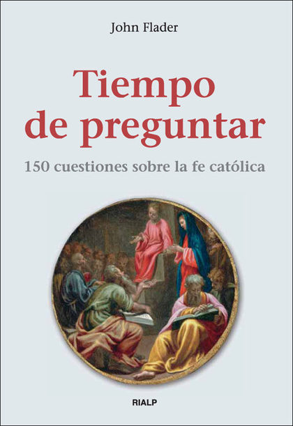 TIEMPO DE PREGUNTAR. 150 CUESTIONES SOBRE LA FE CATÓLICA