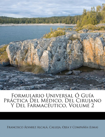 FORMULARIO UNIVERSAL Ó GUÍA PRÁCTICA DEL MÉDICO, DEL CIRUJANO Y DEL FARMACÉUTICO