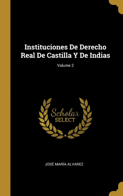 INSTITUCIONES DE DERECHO REAL DE CASTILLA Y DE INDIAS; VOLUME 2