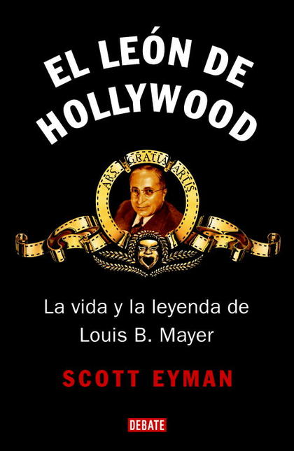EL LEÓN DE HOLLYWOOD : LA VIDA Y LA LEYENDA DE LOUIS B. MAYER