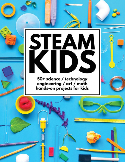 STEAM KIDS. 50+ SCIENCE / TECHNOLOGY / ENGINEERING / ART / MATH HANDS-ON PROJECTS FOR KIDS