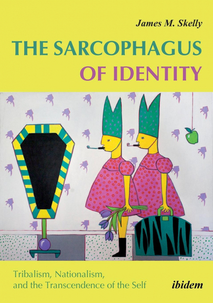 THE SARCOPHAGUS OF IDENTITY . TRIBALISM, NATIONALISM, AND THE TRANSCENDENCE OF T