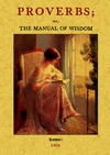 PROVERBS; OR, THE MANUAL OF WISDOM: BEING AN ALPHABETICAL ARRANGEMENT OF THE BES