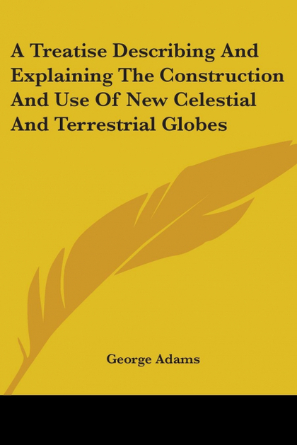A TREATISE DESCRIBING AND EXPLAINING THE CONSTRUCTION AND USE OF NEW CELESTIAL A
