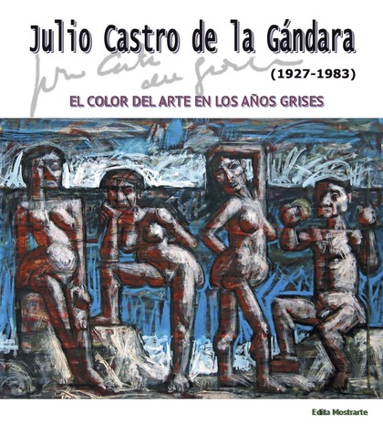 JULIO CASTRO DE LA GÁNDARA (1927-1983). EL COLOR DEL ARTE EN LOS AÑOS GRISES.