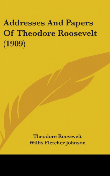 ADDRESSES AND PAPERS OF THEODORE ROOSEVELT (1909)