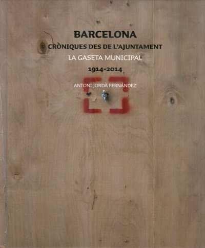 BARCELONA. CRÒNIQUES DES DE L?AJUNTAMENT LA GASETA MUNICIPAL 1914-2014