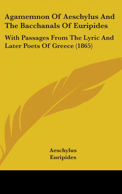 AGAMEMNON OF AESCHYLUS AND THE BACCHANALS OF EURIPIDES