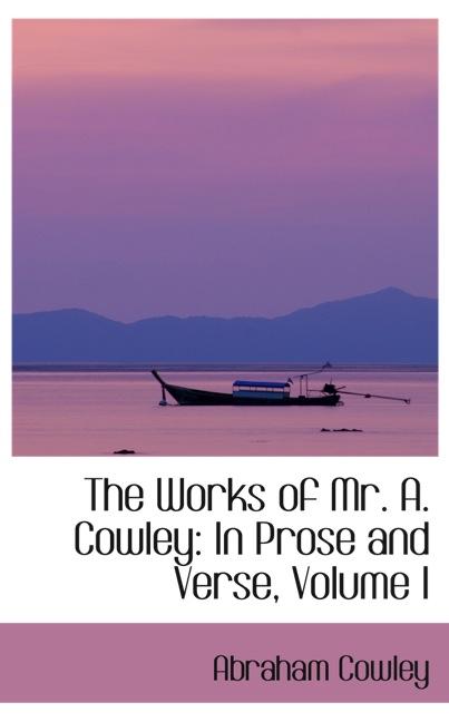 THE WORKS OF MR. A. COWLEY: IN PROSE AND VERSE, VOLUME I
