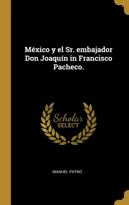 MÉXICO Y EL SR. EMBAJADOR DON JOAQUÍN IN FRANCISCO PACHECO.