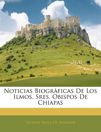 NOTICIAS BIOGRÀFICAS DE LOS ILMOS. SRES. OBISPOS DE CHIAPAS