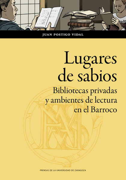 LUGARES DE SABIOS. BIBLIOTECAS PRIVADAS Y AMBIENTES DE LECTURA EN EL BARROCO. ZARAGOZA (1600-16