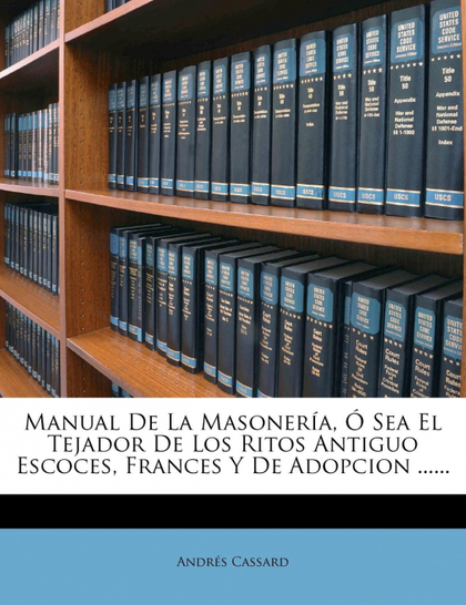 MANUAL DE LA MASONERÍA, Ó SEA EL TEJADOR DE LOS RITOS ANTIGUO ESCOCES, FRANCES Y