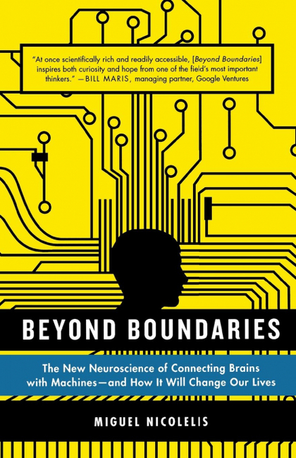 BEYOND BOUNDARIES. THE NEW NEUROSCIENCE OF CONNECTING BRAINS WITH MACHINES - AND HOW IT WILL CH