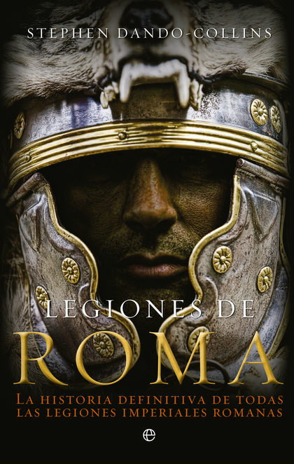 LEGIONES DE ROMA : LA HISTORIA DEFINITIVA DE TODAS LAS LEGIONES IMPERIALES ROMANAS