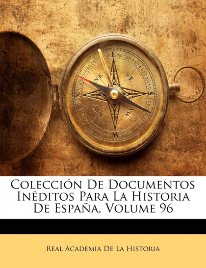 COLECCIÓN DE DOCUMENTOS INÉDITOS PARA LA HISTORIA DE ESPAÑA, VOLUME 96