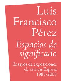 ESPACIOS DE SIGNIFICADO. ENSAYOS DE EXPOSICIONES DE ARTE EN ESPAÑA 1983-2003
