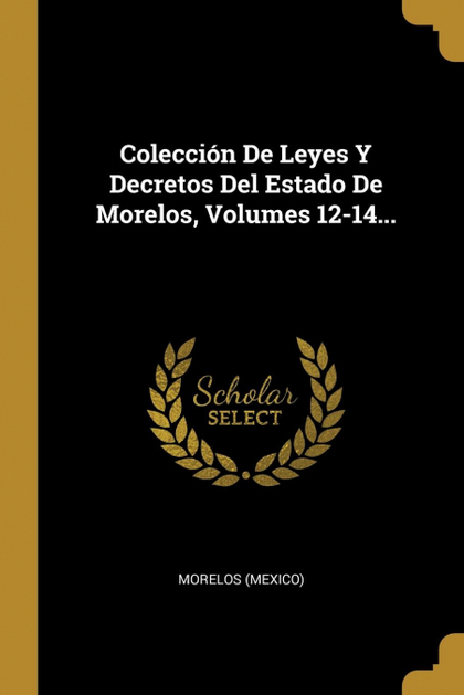 COLECCIÓN DE LEYES Y DECRETOS DEL ESTADO DE MORELOS, VOLUMES 12-14...