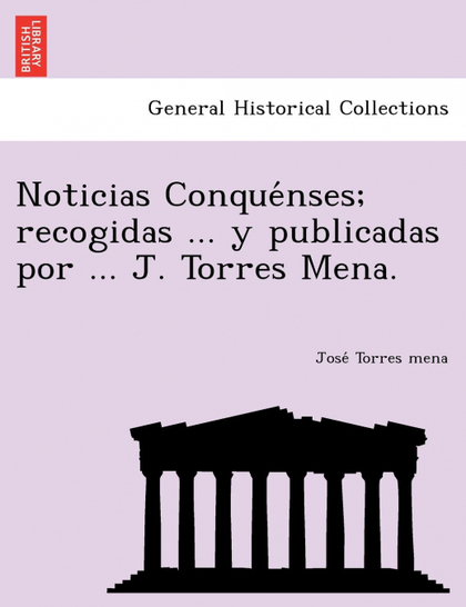 NOTICIAS CONQUENSES; RECOGIDAS ... Y PUBLICADAS POR ... J. TORRES MENA.