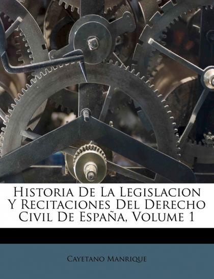 HISTORIA DE LA LEGISLACION Y RECITACIONES DEL DERECHO CIVIL DE ESPAÑA, VOLUME 1