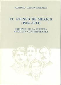 EL ATENEO DE MÉXICO 1906-1914 : ORÍGENES DE LA CULTURA MEXICANA CONTEMPORÁNEA