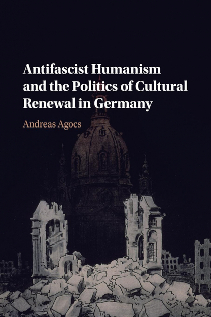 ANTIFASCIST HUMANISM AND THE POLITICS OF CULTURAL RENEWAL IN GERMANY