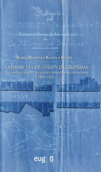 LA GRAN VÍA DE COLÓN DE GRANADA. RECONSTRUCCIÓN DEL PROYECTO Y OBRA DE UNA CALA URBANA 1891-193