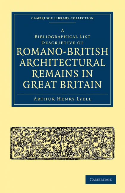 A BIBLIOGRAPHICAL LIST DESCRIPTIVE OF ROMANO-BRITISH ARCHITECTURAL REMAINS IN GR