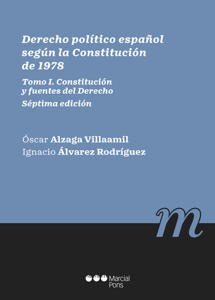 DERECHO POLÍTICO ESPAÑOL SEGÚN LA CONSTITUCIÓN DE 1978. TOMO I. CONSTITUCIÓN Y FUENTES DEL DERE