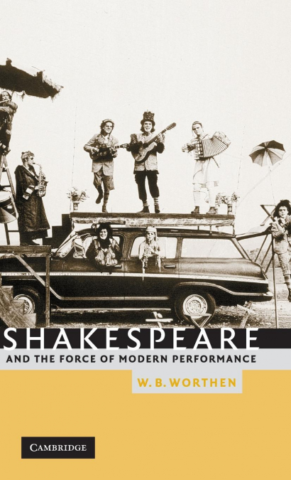 SHAKESPEARE AND THE FORCE OF MODERN PERFORMANCE