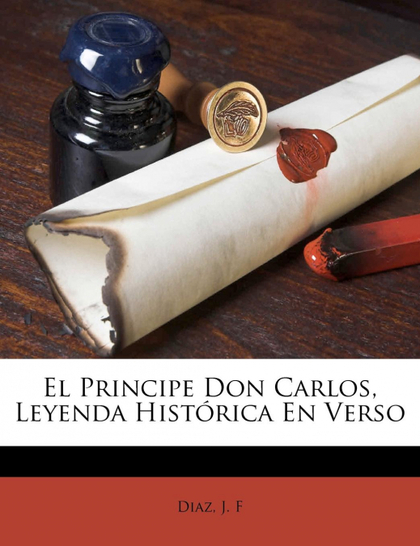 EL PRINCIPE DON CARLOS, LEYENDA HISTÓRICA EN VERSO
