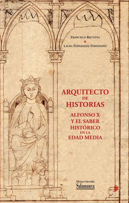 ARQUITECTO DE HISTORIAS: ALFONSO X Y EL SABER HISTÓRICO EN LA EDAD MEDIA