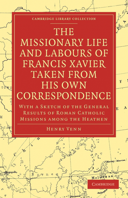 THE MISSIONARY LIFE AND LABOURS OF FRANCIS XAVIER TAKEN FROM HIS OWN CORRESPONDE