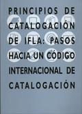 PRINCIPIOS DE CATALOGACIÓN DE IFLA: PASOS HACIA UN CÓDIGO INTERNACIONAL DE CATAL