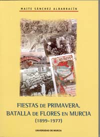 FIESTAS DE PRIMAVERA. BATALLA DE LAS FLORES EN MURCIA (1899-1977)