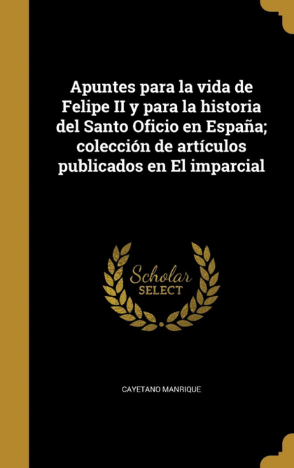 APUNTES PARA LA VIDA DE FELIPE II Y PARA LA HISTORIA DEL SANTO OFICIO EN ESPAÑA;