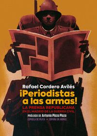 ¡PERIODISTAS A LAS ARMAS!. LA PRENSA REPUBLICANA EN EL MADRID DE LA GUERRA CIVIL