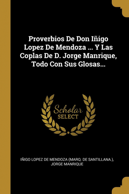 PROVERBIOS DE DON IÑIGO LOPEZ DE MENDOZA ... Y LAS COPLAS DE D. JORGE MANRIQUE,