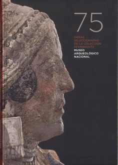 75 OBRAS SELECCIONADAS DE LA COLECCIÓN PERMANENTE: MUSEO ARQUEOLÓGICO NACIONAL.