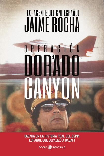 OPERACIÓN EL DORADO CANYON. BASADA EN LA HISTORIA REAL DEL ESPÍA ESPAÑOL QUE LOCALIZÓ A GADAFI