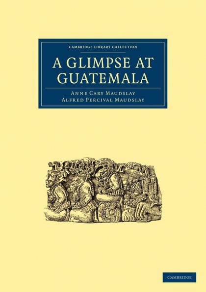 A GLIMPSE AT GUATEMALA, AND SOME NOTES ON THE ANCIENT MONUMENTS OF CENTRAL AMERI