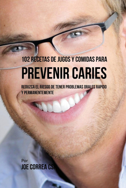 102 RECETAS DE JUGOS Y COMIDAS PARA PREVENIR CARIES. REDUZCA EL RIESGO DE TENER PROBLEMAS ORALE