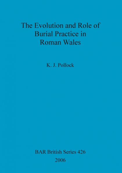 THE EVOLUTION AND ROLE OF BURIAL PRACTICE IN ROMAN WALES