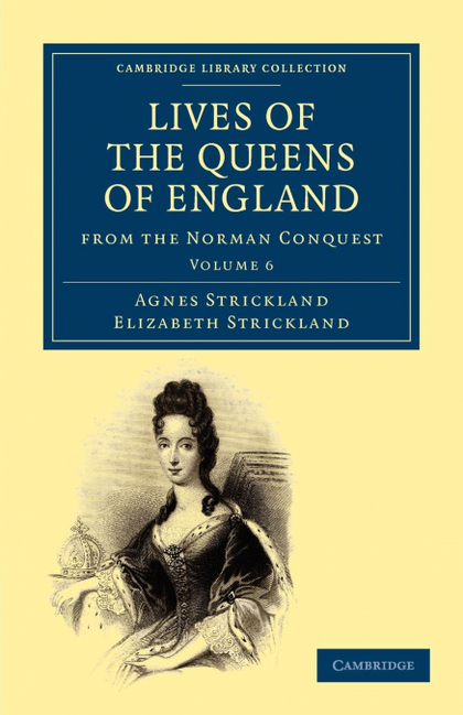 LIVES OF THE QUEENS OF ENGLAND FROM THE NORMAN CONQUEST - VOLUME 6