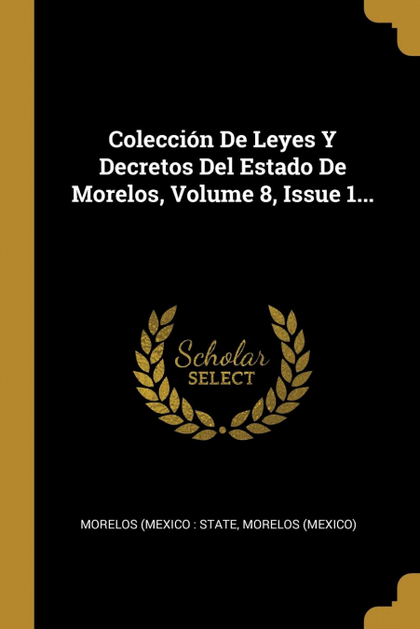 COLECCIÓN DE LEYES Y DECRETOS DEL ESTADO DE MORELOS, VOLUME 8, ISSUE 1...