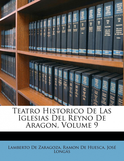 TEATRO HISTORICO DE LAS IGLESIAS DEL REYNO DE ARAGON, VOLUME 9