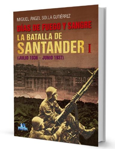 DÍAS DE FUEGO Y SANGRE - LA BATALLA DE SANTANDER I. JULIO 1936 - JUNIO 1937